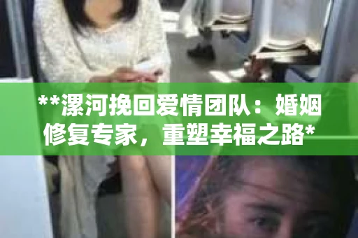 **漯河挽回爱情团队：婚姻修复专家，重塑幸福之路**