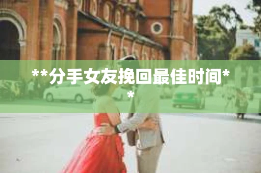 **分手女友挽回最佳时间**