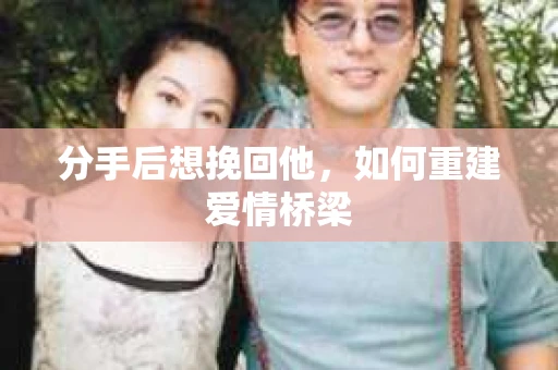分手后想挽回他，如何重建爱情桥梁