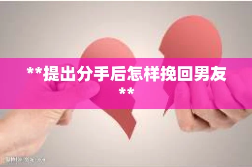 **提出分手后怎样挽回男友**