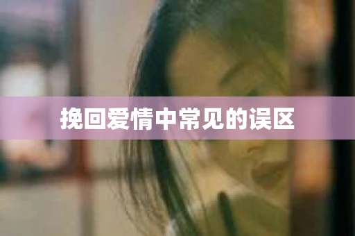 挽回爱情中常见的误区
