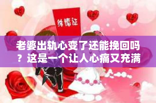 老婆出轨心变了还能挽回吗？这是一个让人心痛又充满疑惑的问题。在这个充满变数的世界里，婚姻的稳固性似乎变得越来越脆弱。那么，当老婆的心已经变了，我们还能否挽回这段感情呢？接下来，就让我们一起来探讨这个问题。