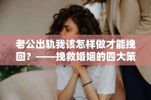 老公出轨我该怎样做才能挽回？——挽救婚姻的四大策略