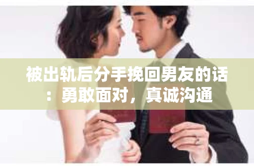 被出轨后分手挽回男友的话：勇敢面对，真诚沟通