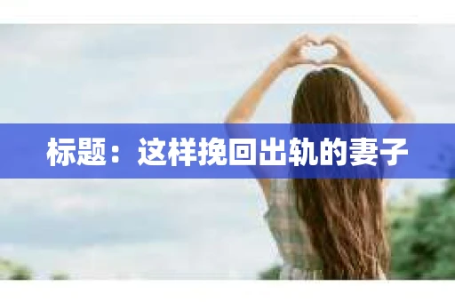 标题：这样挽回出轨的妻子