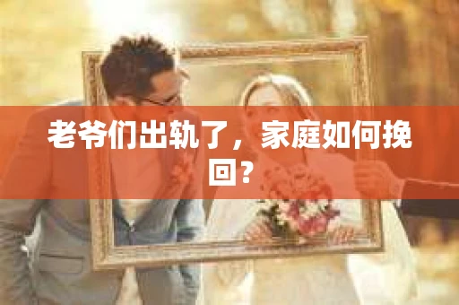 老爷们出轨了，家庭如何挽回？