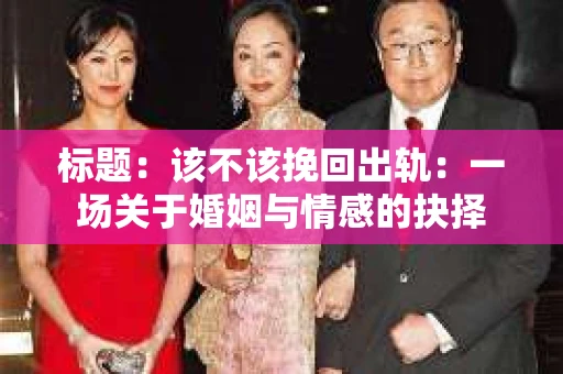 标题：该不该挽回出轨：一场关于婚姻与情感的抉择