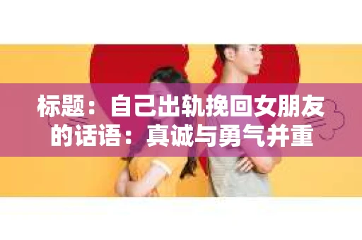 标题：自己出轨挽回女朋友的话语：真诚与勇气并重