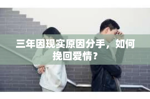 三年因现实原因分手，如何挽回爱情？