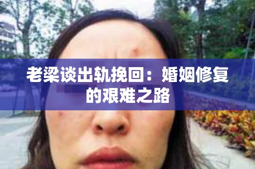 老梁谈出轨挽回：婚姻修复的艰难之路