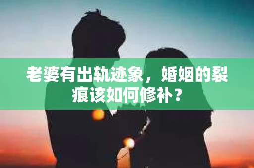 老婆有出轨迹象，婚姻的裂痕该如何修补？