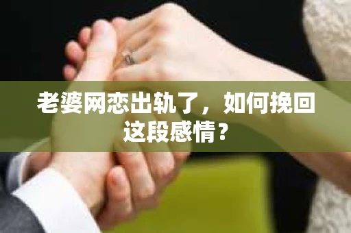 老婆网恋出轨了，如何挽回这段感情？