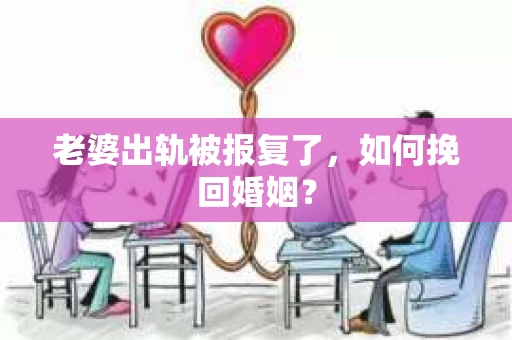 老婆出轨被报复了，如何挽回婚姻？