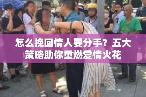 怎么挽回情人要分手？五大策略助你重燃爱情火花
