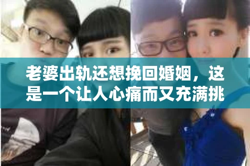 老婆出轨还想挽回婚姻，这是一个让人心痛而又充满挑战的问题。在这个复杂的情况下，如何面对、处理，甚至挽回婚姻，是许多人都在思考的问题。以下，我将结合一些案例和自己的理解，和大家一起探讨这个问题。