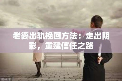 老婆出轨挽回方法：走出阴影，重建信任之路