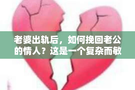 老婆出轨后，如何挽回老公的情人？这是一个复杂而敏感的话题，涉及到婚姻、情感和道德的考量。在这个问题上，没有一劳永逸的解决方案，但我们可以从几个角度来探讨这个问题。