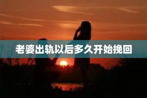 老婆出轨以后多久开始挽回