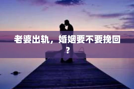 老婆出轨，婚姻要不要挽回？