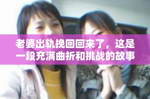 老婆出轨挽回回来了，这是一段充满曲折和挑战的故事。我老婆出轨，但最终我们还是走到了一起。这段经历让我深刻体会到了婚姻的脆弱和爱情的坚韧。下面，我就来和大家分享一下我的经历，希望能给那些正面临类似困境的朋友们一些启示。