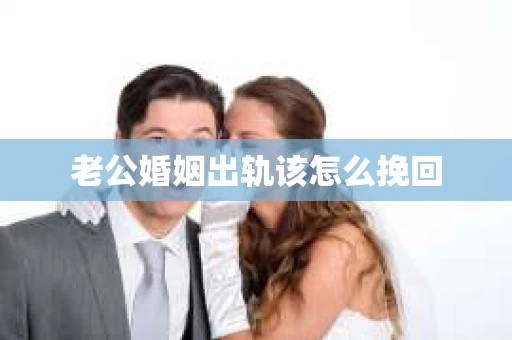 老公婚姻出轨该怎么挽回