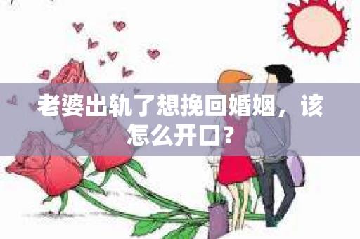 老婆出轨了想挽回婚姻，该怎么开口？