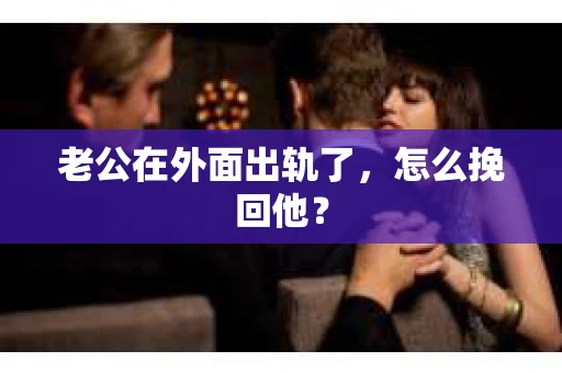 老公在外面出轨了，怎么挽回他？