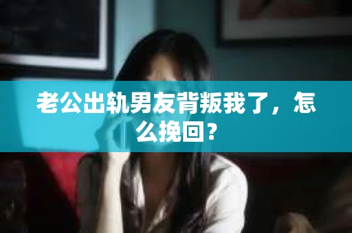 老公出轨男友背叛我了，怎么挽回？