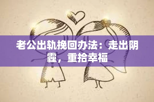 老公出轨挽回办法：走出阴霾，重拾幸福