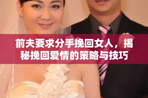前夫要求分手挽回女人，揭秘挽回爱情的策略与技巧