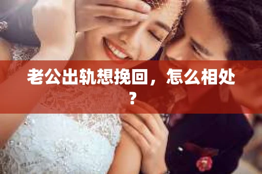老公出轨想挽回，怎么相处？