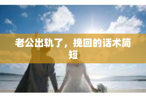 老公出轨了，挽回的话术简短
