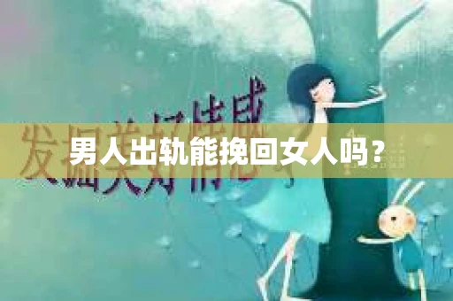 男人出轨能挽回女人吗？