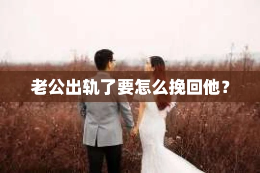 老公出轨了要怎么挽回他？
