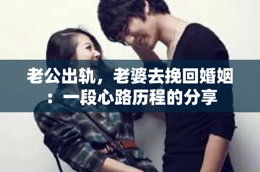 老公出轨，老婆去挽回婚姻：一段心路历程的分享