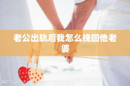 老公出轨后我怎么挽回他老婆