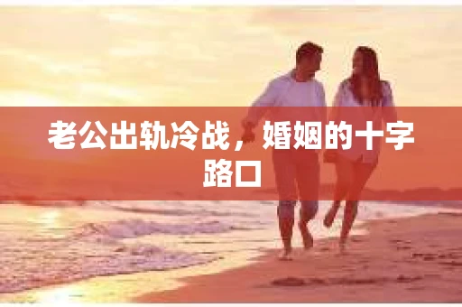 老公出轨冷战，婚姻的十字路口