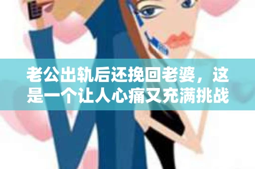 老公出轨后还挽回老婆，这是一个让人心痛又充满挑战的话题。在这个充满变数的世界里，婚姻的不稳定因素时常出现，而面对出轨这样的背叛，如何挽回妻子的心，成为了许多家庭面临的问题。今天，我们就来聊聊这个敏感而现实的话题。