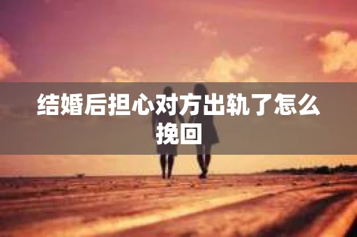结婚后担心对方出轨了怎么挽回