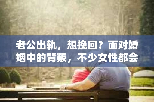 老公出轨，想挽回？面对婚姻中的背叛，不少女性都会感到痛苦和无助。在这个问题上，我作为一名专业律师，想和大家分享一些关于婚姻挽回的客观事实和实用建议。