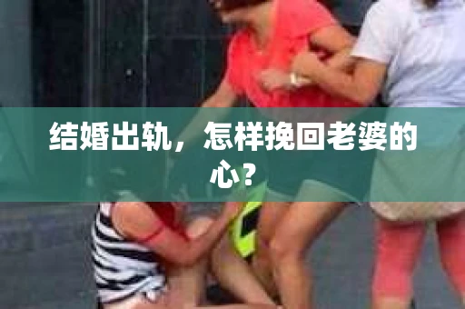结婚出轨，怎样挽回老婆的心？