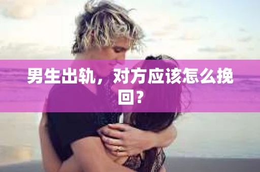 男生出轨，对方应该怎么挽回？