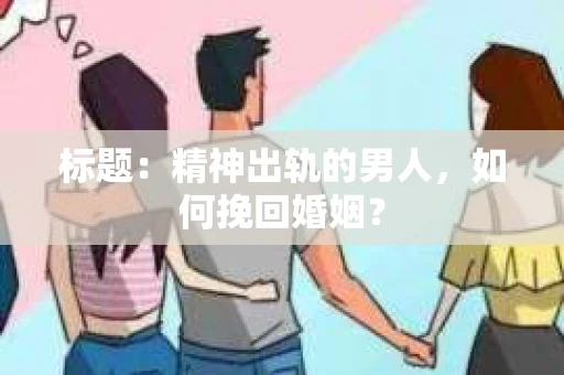 标题：精神出轨的男人，如何挽回婚姻？