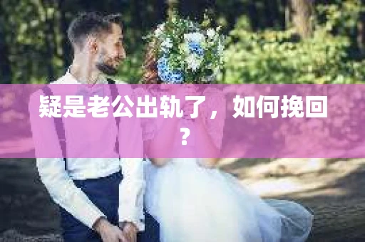 疑是老公出轨了，如何挽回？