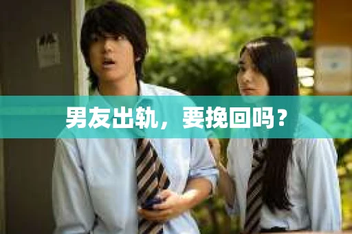 男友出轨，要挽回吗？