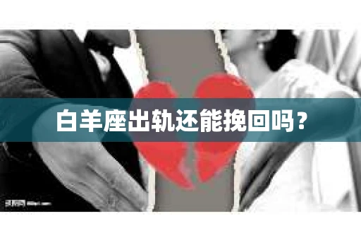 白羊座出轨还能挽回吗? 白羊座出轨还能挽回吗?