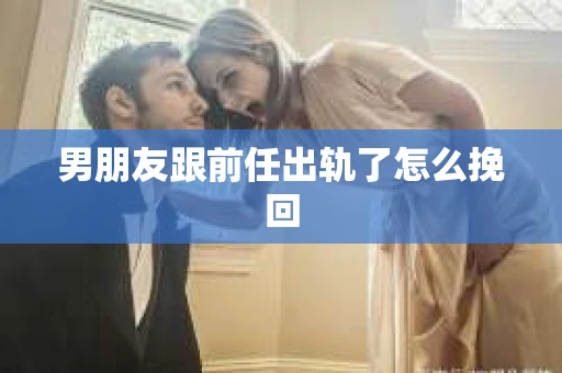 男朋友跟前任出轨了怎么挽回