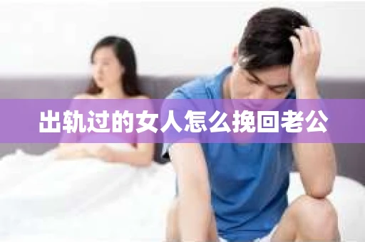 出轨过的女人怎么挽回老公