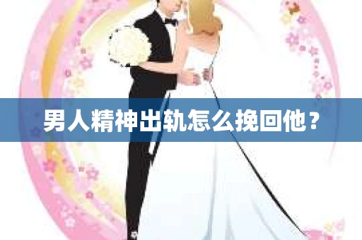 男人精神出轨怎么挽回他？
