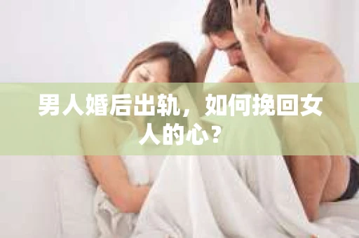 男人婚后出轨，如何挽回女人的心？